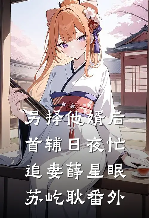 另择他婿后，首辅日夜忙追妻薛星眠苏屹耿番外
