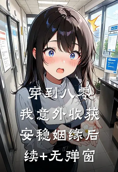 穿到八零，我意外收获安稳姻缘后续+无弹窗