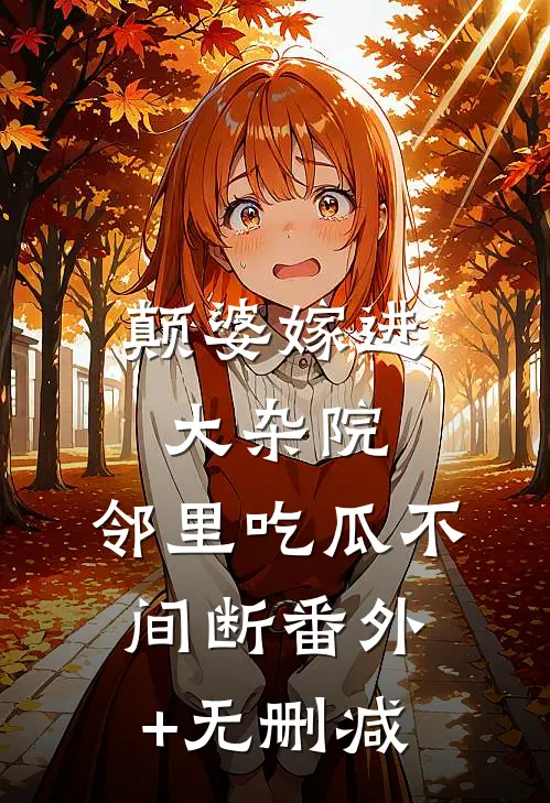 颠婆嫁进大杂院，邻里吃瓜不间断番外+无删减