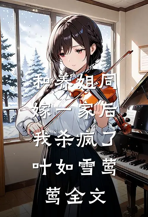 和养姐同嫁一家后,我杀疯了叶如雪莺莺全文在线阅读