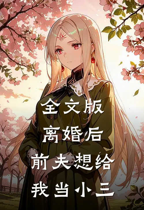 全文版离婚后,前夫想给我当小三的
