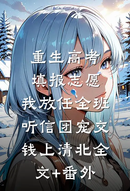 重生高考填报志愿，我放任全班听信团宠交钱上清北全文+番外