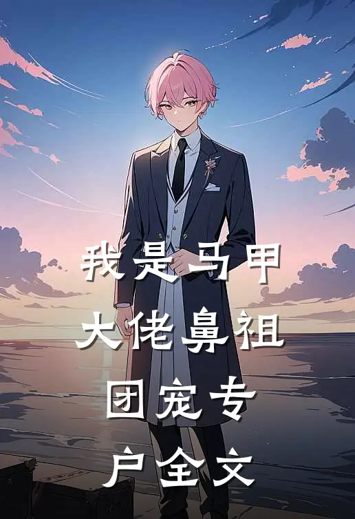 我是马甲大佬鼻祖,团宠专户全文