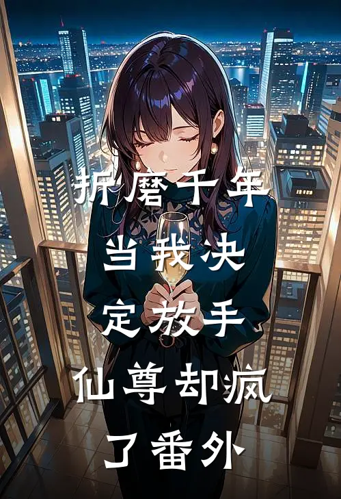 折磨千年,当我决定放手,仙尊却疯了 番外篇
