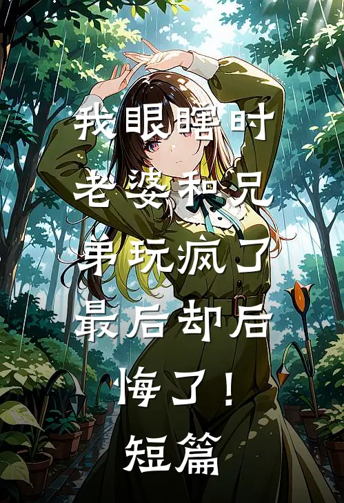 我眼瞎时老婆和兄弟玩疯了,最后却后悔了!短篇