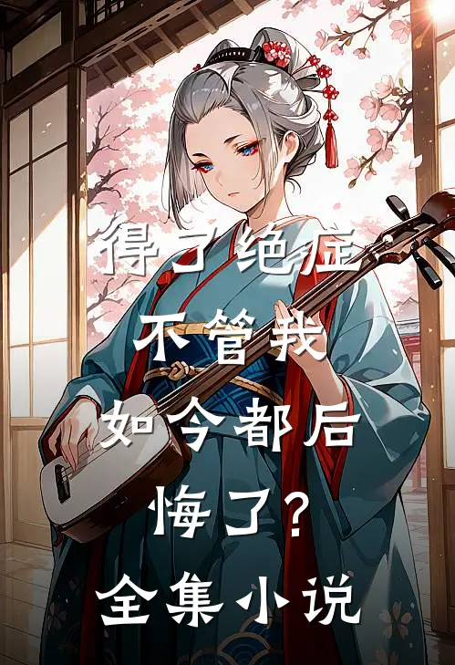 得了绝症不管我,如今都后悔了?全集阅读