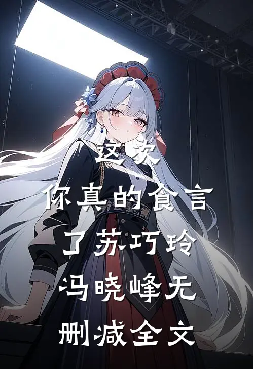 这次,你真的食言了苏巧玲冯晓峰无删减全文在线阅读