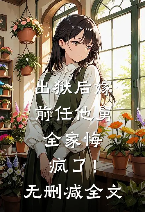 出狱后嫁前任他舅,全家悔疯了!无删减全文
