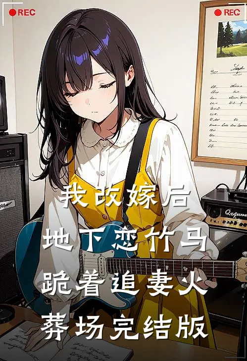 我改嫁后，地下恋竹马跪着追妻火葬场完结版