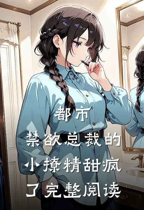 都市禁欲总裁的小撩精甜疯了完整阅读