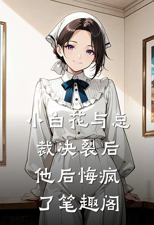 小白花与总裁决裂后，他后悔疯了笔趣阁
