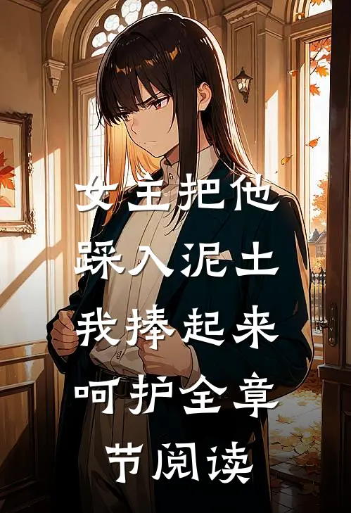 女主把他踩入泥土,我捧起来呵护全章节阅读免费