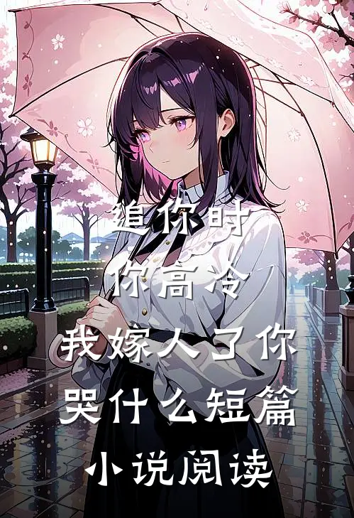 追你时你高冷,我嫁人了你哭短篇阅读