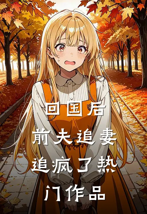 回国后,前夫追妻追疯了热门作品