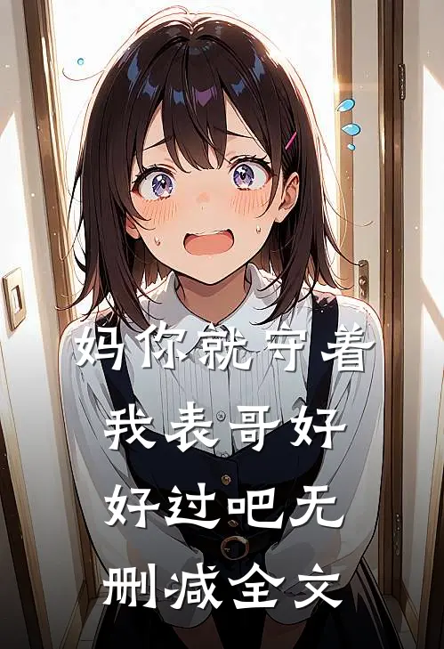 妈你就守着我表哥好好过吧无删减全文