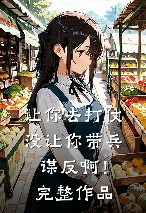 让你去打仗,没让你带兵谋反啊!完整作品在线阅读