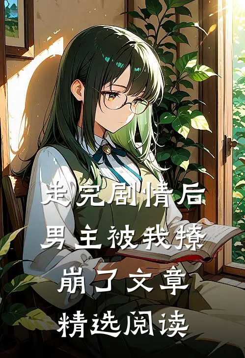 走完剧情后,男主被我撩崩了文章精选阅读