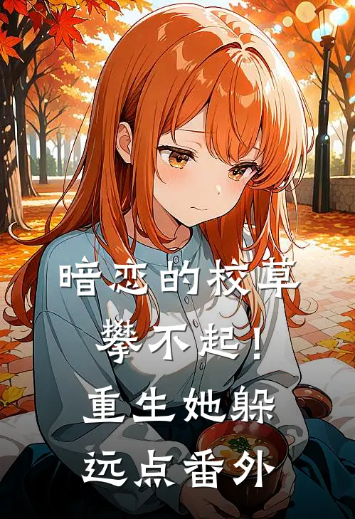 暗恋的校草攀不起!重生她躲远点番外百度