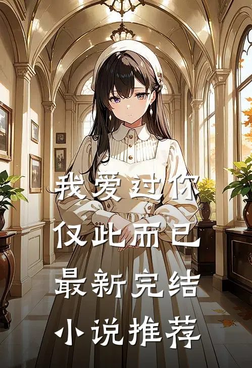 我爱过你,仅此而已最新完结推荐免费阅读