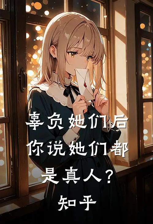 辜负她们后,你说她们都是真人?知乎全文