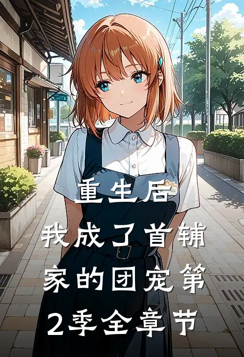 重生后,我成了首辅家的团宠第2季全章节免费观看