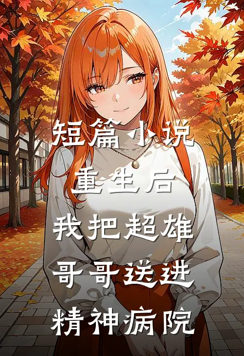 短篇重生后,我把超雄哥哥送进精神病院的