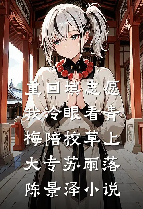 重回填志愿，我冷眼看青梅陪校草上大专苏雨落陈景泽小说