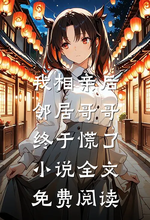 我相亲后,邻居哥哥终于慌了全文免费阅读无弹窗