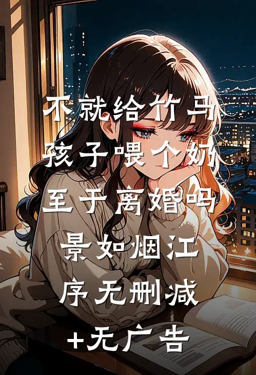 不就给竹马孩子喂个奶，至于离婚吗景如烟江序无删减+无广告