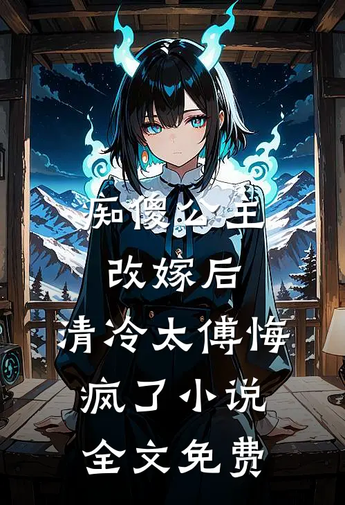 痴傻公主改嫁后,清冷太傅悔疯了全文免费