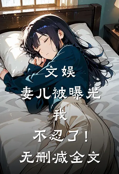 文娱,妻儿被曝光,我,不忍了!无删减全文在线阅读