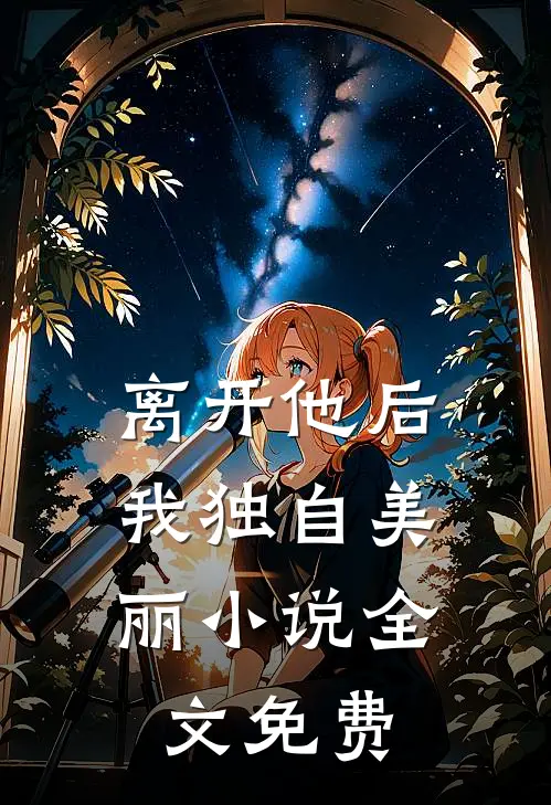 离开他后,我独自美丽全文免费