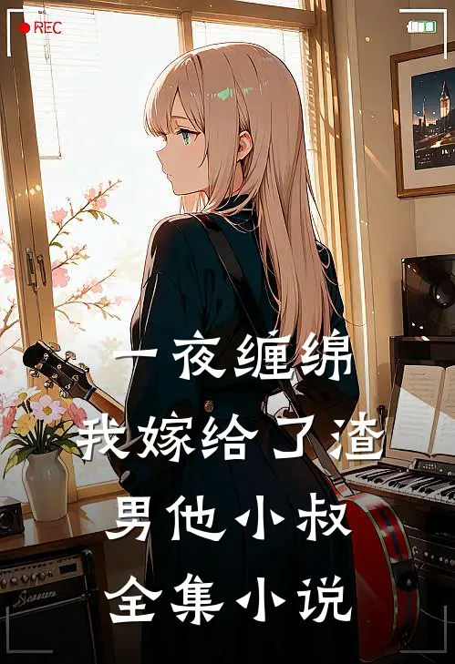一夜缠绵我嫁给了渣男他小叔全集免费阅读