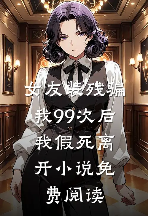 女友装残骗我99次后,我假死离开免费阅读全文