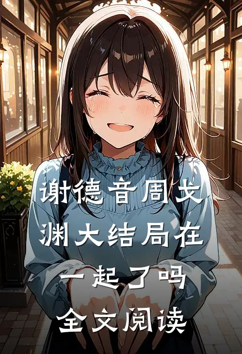 谢德音周戈渊大结局在一起了吗全文阅读
