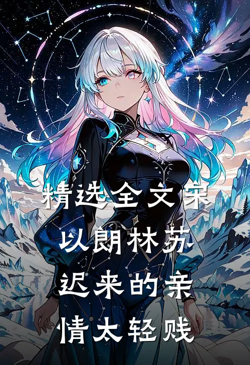 精选全文宋以朗林苏迟来的亲情太轻贱