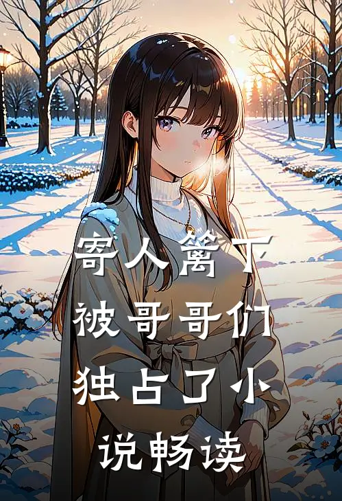 寄人篱下,被哥哥们独占了畅读全文