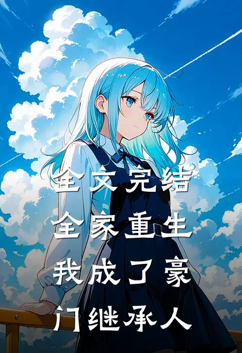 全文完结全家重生,我成了豪门继承人