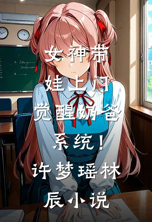 女神带娃上门,觉醒奶爸系统!许梦瑶林辰免费阅读