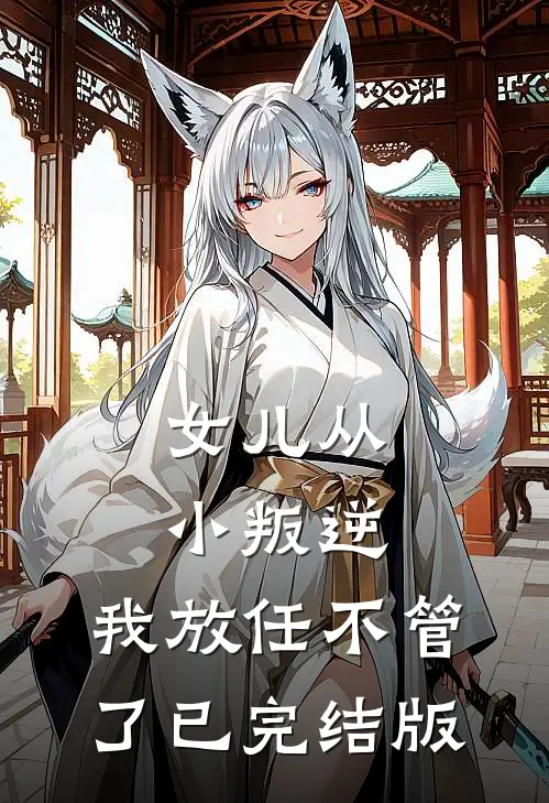 女儿从小叛逆,我放任不管了已完结版在线观看