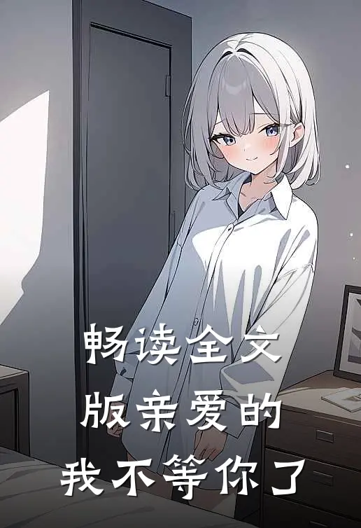 畅读全文版亲爱的,我不等你了在线阅读