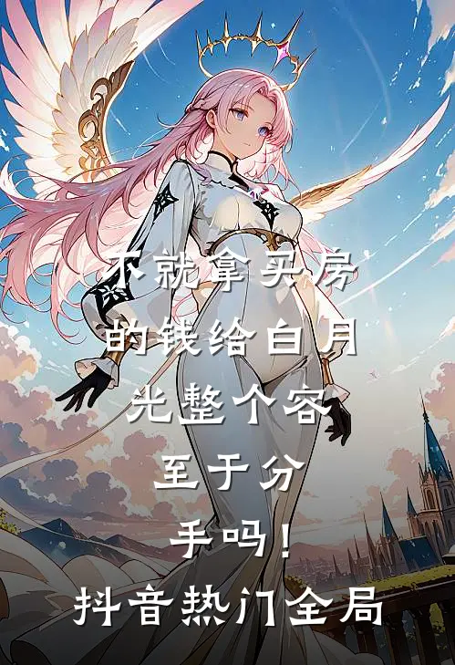 不就拿买房的钱给白月光整个容，至于分手吗！抖音热门全局