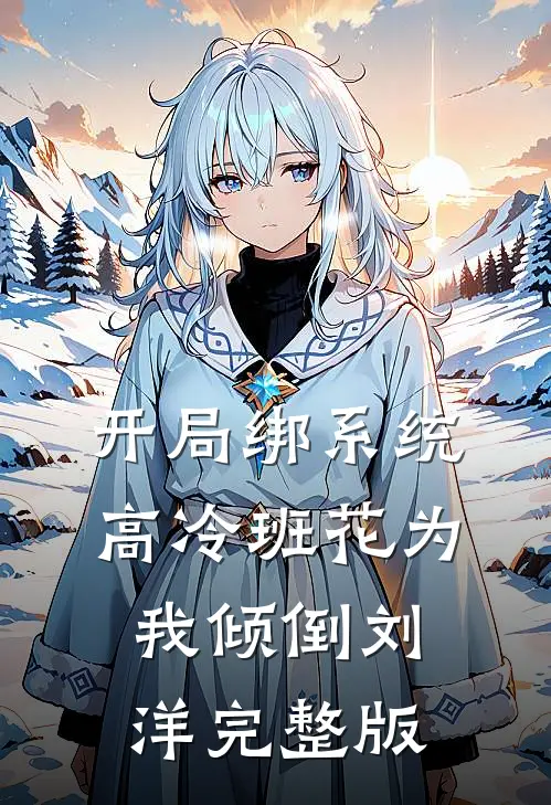 开局绑系统高冷班花为我倾倒刘洋完整版