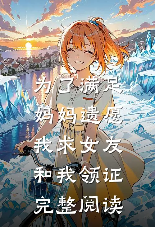 为了满足妈妈遗愿,我求女友和我领证完整阅读