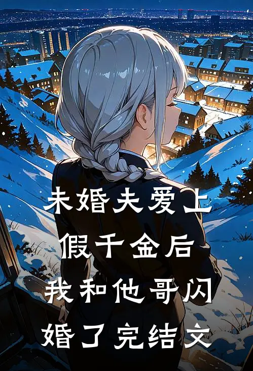 未婚夫爱上假千金后,我和他哥闪婚了完结文