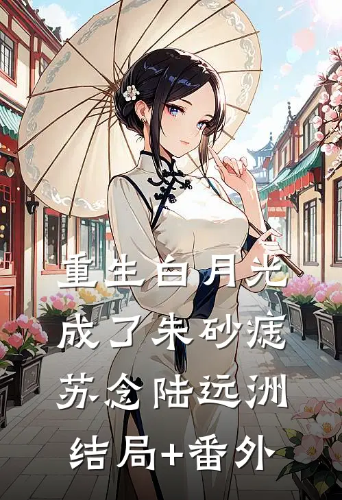 重生白月光成了朱砂痣苏念陆远洲结局+番外