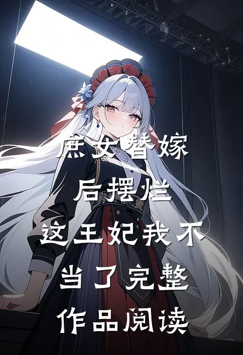 庶女替嫁后摆烂,这王妃我不当了完整作品阅读