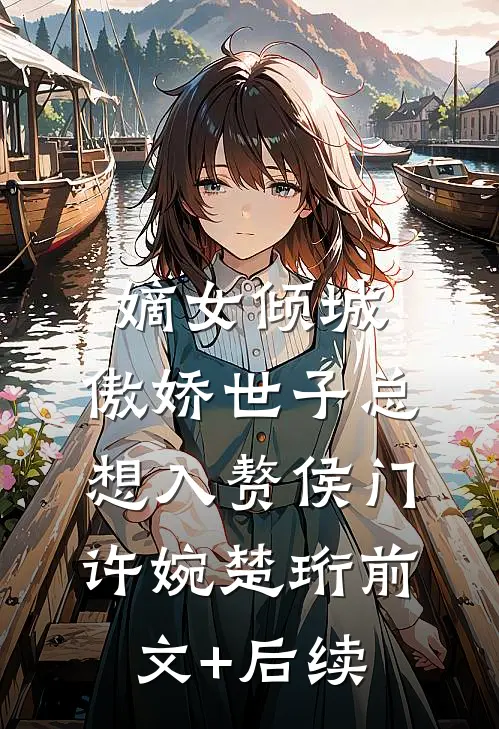 嫡女倾城，傲娇世子总想入赘侯门许婉楚珩前文+后续