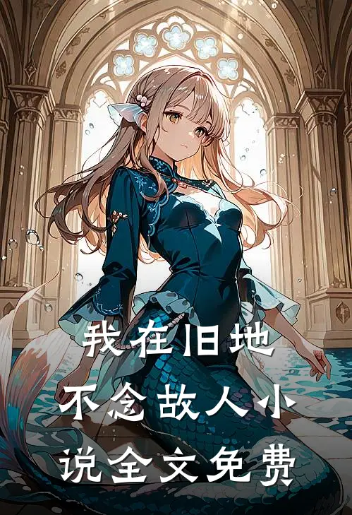 我在旧地,不念故人全文免费