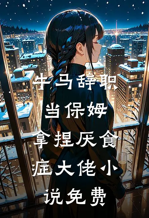 牛马辞职当保姆,拿捏厌食症大佬免费阅读